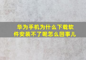 华为手机为什么下载软件安装不了呢怎么回事儿