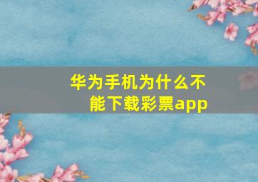 华为手机为什么不能下载彩票app