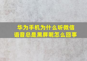 华为手机为什么听微信语音总是黑屏呢怎么回事