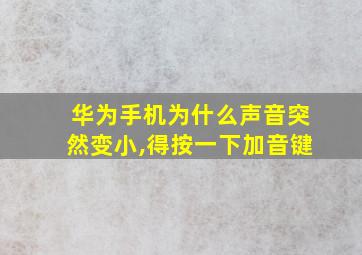 华为手机为什么声音突然变小,得按一下加音键