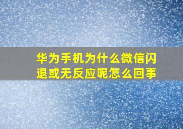 华为手机为什么微信闪退或无反应呢怎么回事