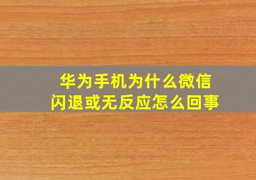 华为手机为什么微信闪退或无反应怎么回事