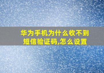 华为手机为什么收不到短信验证码,怎么设置