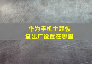 华为手机主题恢复出厂设置在哪里