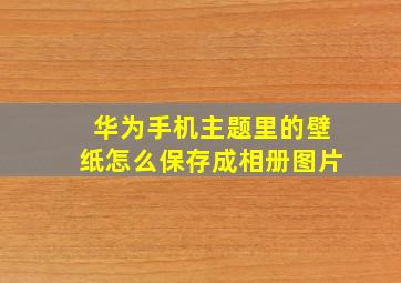 华为手机主题里的壁纸怎么保存成相册图片