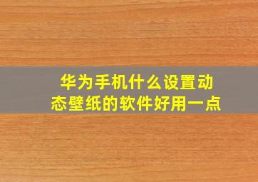 华为手机什么设置动态壁纸的软件好用一点