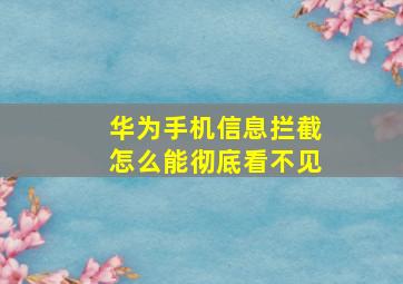 华为手机信息拦截怎么能彻底看不见