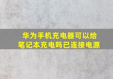 华为手机充电器可以给笔记本充电吗已连接电源