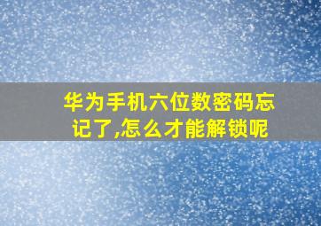 华为手机六位数密码忘记了,怎么才能解锁呢