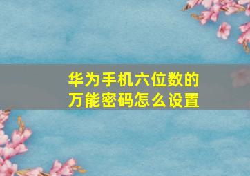 华为手机六位数的万能密码怎么设置