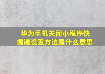 华为手机关闭小程序快捷键设置方法是什么意思