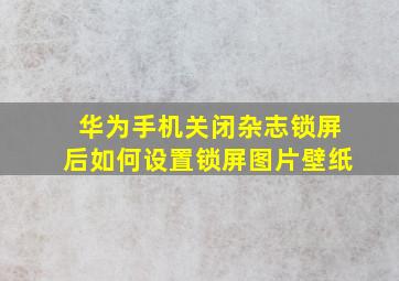 华为手机关闭杂志锁屏后如何设置锁屏图片壁纸