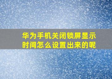 华为手机关闭锁屏显示时间怎么设置出来的呢