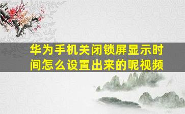 华为手机关闭锁屏显示时间怎么设置出来的呢视频