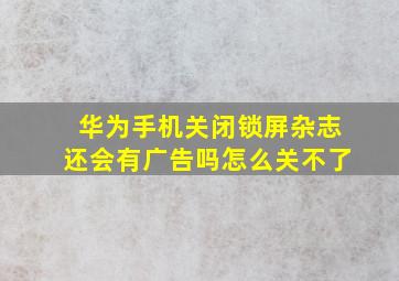 华为手机关闭锁屏杂志还会有广告吗怎么关不了