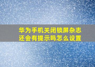 华为手机关闭锁屏杂志还会有提示吗怎么设置