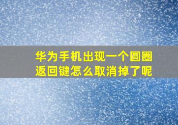 华为手机出现一个圆圈返回键怎么取消掉了呢