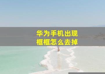 华为手机出现框框怎么去掉