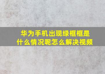 华为手机出现绿框框是什么情况呢怎么解决视频