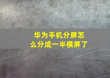 华为手机分屏怎么分成一半横屏了