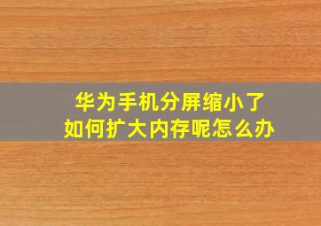 华为手机分屏缩小了如何扩大内存呢怎么办