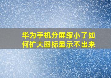 华为手机分屏缩小了如何扩大图标显示不出来