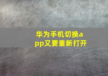 华为手机切换app又要重新打开