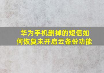 华为手机删掉的短信如何恢复未开启云备份功能