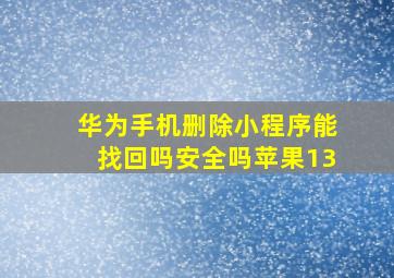 华为手机删除小程序能找回吗安全吗苹果13