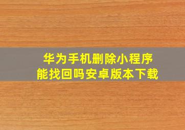 华为手机删除小程序能找回吗安卓版本下载