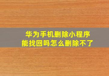 华为手机删除小程序能找回吗怎么删除不了