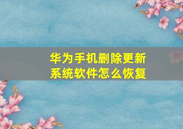 华为手机删除更新系统软件怎么恢复