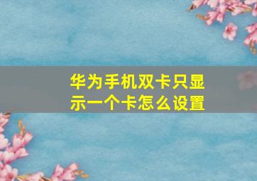 华为手机双卡只显示一个卡怎么设置