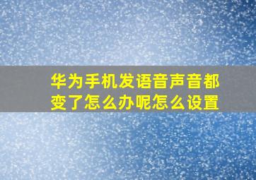 华为手机发语音声音都变了怎么办呢怎么设置