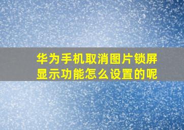 华为手机取消图片锁屏显示功能怎么设置的呢