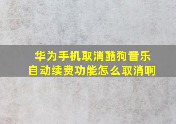 华为手机取消酷狗音乐自动续费功能怎么取消啊