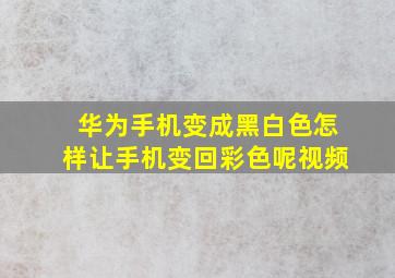 华为手机变成黑白色怎样让手机变回彩色呢视频