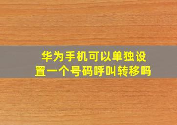 华为手机可以单独设置一个号码呼叫转移吗