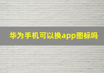 华为手机可以换app图标吗