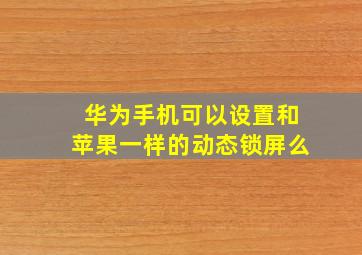 华为手机可以设置和苹果一样的动态锁屏么