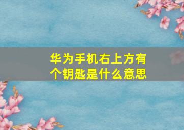 华为手机右上方有个钥匙是什么意思