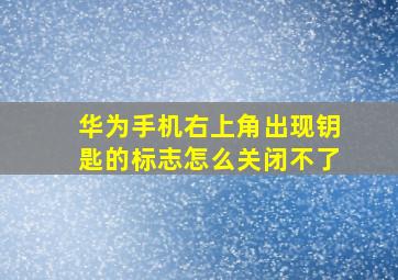 华为手机右上角出现钥匙的标志怎么关闭不了