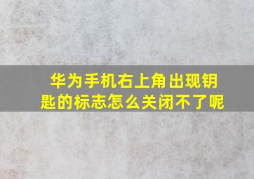 华为手机右上角出现钥匙的标志怎么关闭不了呢