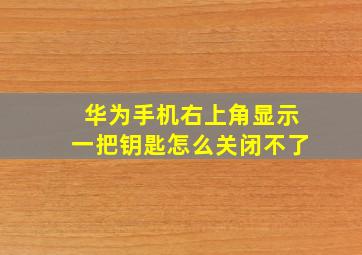 华为手机右上角显示一把钥匙怎么关闭不了