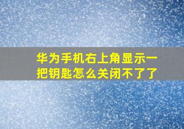 华为手机右上角显示一把钥匙怎么关闭不了了