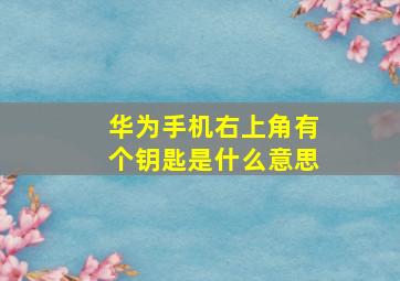 华为手机右上角有个钥匙是什么意思