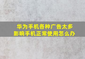 华为手机各种广告太多影响手机正常使用怎么办