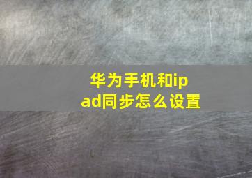 华为手机和ipad同步怎么设置