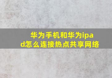 华为手机和华为ipad怎么连接热点共享网络