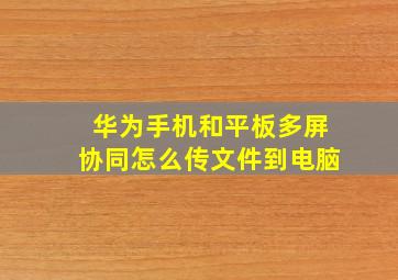 华为手机和平板多屏协同怎么传文件到电脑